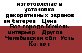 изготовление и установка декоративных экранов на батареи › Цена ­ 3 200 - Все города Мебель, интерьер » Другое   . Челябинская обл.,Усть-Катав г.